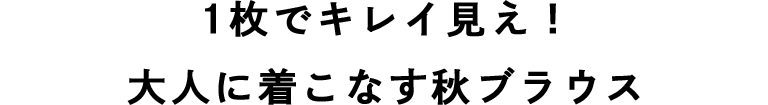 1枚でキレイ見え！大人に着こなす秋ブラウス